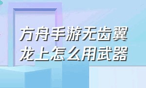 方舟手游无齿翼龙上怎么用武器