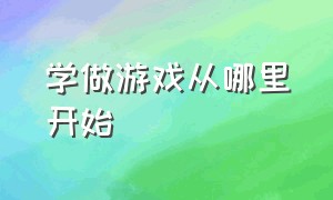 学做游戏从哪里开始（从0开始学做游戏）