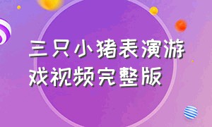 三只小猪表演游戏视频完整版