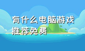 有什么电脑游戏推荐免费（值得推荐的电脑游戏免费）