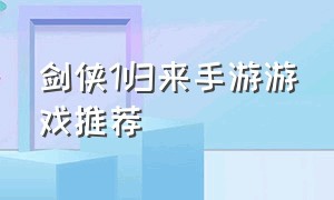 剑侠1归来手游游戏推荐（剑侠类手游排行单机）