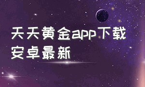 天天黄金app下载安卓最新