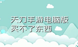 天刀手游电脑版买不了东西