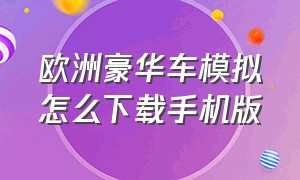 欧洲豪华车模拟怎么下载手机版