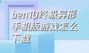 ben10终极异形手机版游戏怎么下载