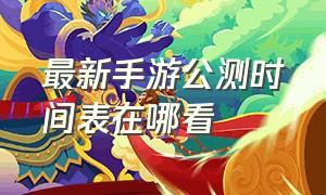 最新手游公测时间表在哪看