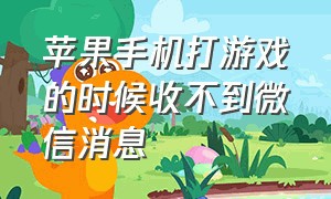 苹果手机打游戏的时候收不到微信消息