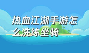 热血江湖手游怎么洗练坐骑