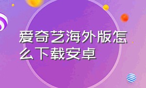 爱奇艺海外版怎么下载安卓