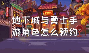 地下城与勇士手游角色怎么预约