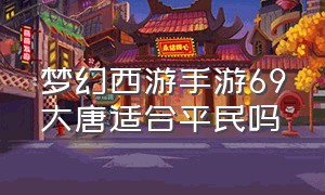 梦幻西游手游69大唐适合平民吗