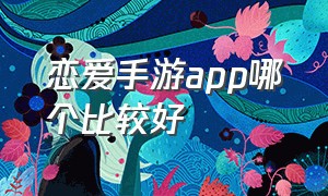 恋爱手游app哪个比较好