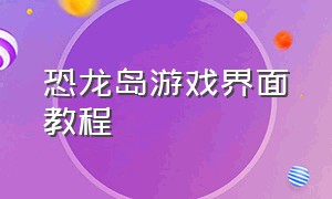 恐龙岛游戏界面教程（恐龙岛游戏界面教程图片）