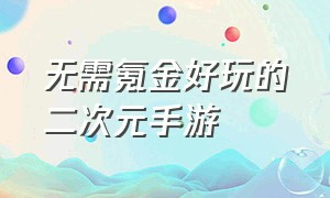 无需氪金好玩的二次元手游