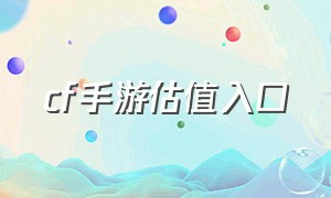 cf手游估值入口（cf手游极速版下载）