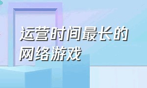 运营时间最长的网络游戏（时间最久网络游戏排行榜）