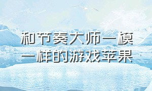 和节奏大师一模一样的游戏苹果