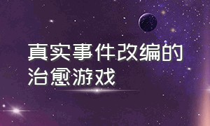 真实事件改编的治愈游戏