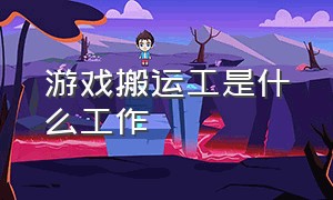 游戏搬运工是什么工作