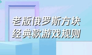 老版俄罗斯方块经典款游戏规则（老版俄罗斯方块经典版攻略）