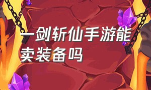 一剑斩仙手游能卖装备吗（一剑斩仙手游官网礼包兑换码）