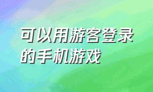 可以用游客登录的手机游戏