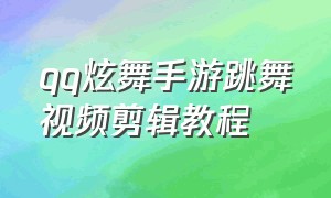 qq炫舞手游跳舞视频剪辑教程