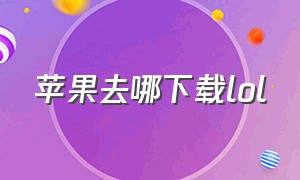 苹果去哪下载lol（苹果去哪下载应用）