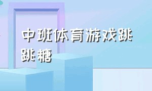 中班体育游戏跳跳糖