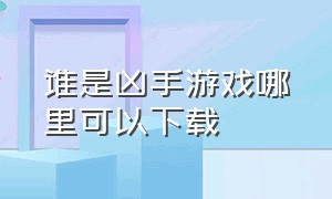 谁是凶手游戏哪里可以下载（谁是凶手官方下载）