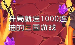 开局就送1000连抽的三国游戏