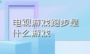 电视游戏跑步是什么游戏