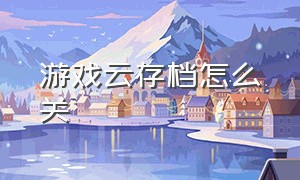 游戏云存档怎么关（Steam怎么删除游戏云存档）