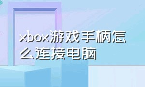 xbox游戏手柄怎么连接电脑