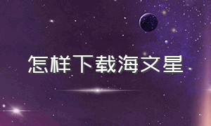 怎样下载海文星