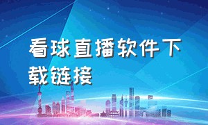 看球直播软件下载链接（看球直播app官方下载免费且稳定）