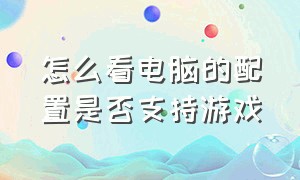 怎么看电脑的配置是否支持游戏