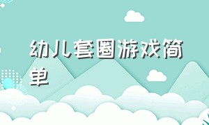 幼儿套圈游戏简单（幼儿套圈游戏简单教程）