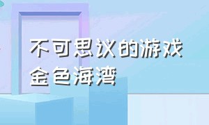 不可思议的游戏金色海湾