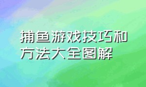 捕鱼游戏技巧和方法大全图解