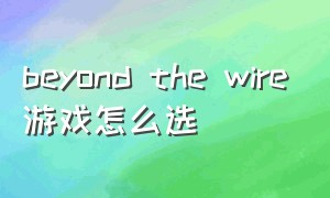 beyond the wire游戏怎么选