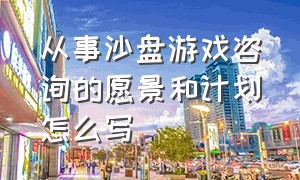 从事沙盘游戏咨询的愿景和计划怎么写（沙盘游戏指导师如何分析沙盘）