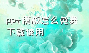 ppt模板怎么免费下载使用