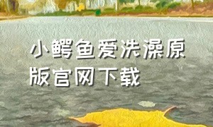 小鳄鱼爱洗澡原版官网下载