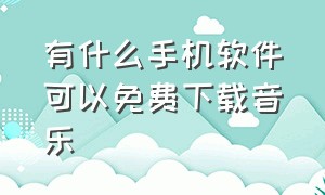 有什么手机软件可以免费下载音乐