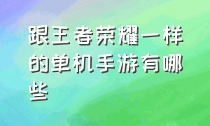 跟王者荣耀一样的单机手游有哪些