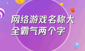 网络游戏名称大全霸气两个字