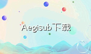 Aegisub下载（aegisub下载不了）