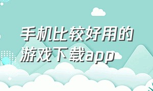 手机比较好用的游戏下载app