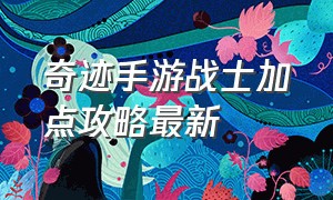 奇迹手游战士加点攻略最新